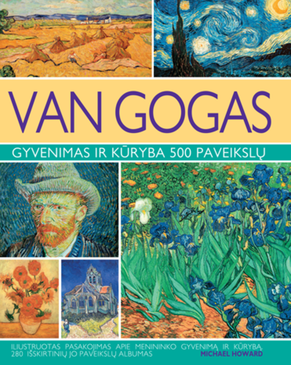 Van Gogas: gyvenimas ir kūryba 500 paveikslų: iliustruotas pasakojimas apie menininko gyvenimą ir...