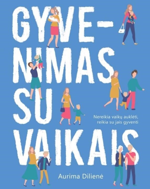 Gyvenimas su vaikais: nereikia vaikų auklėti, reikia su jais gyventi
